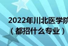 2022年川北醫(yī)學(xué)院各省招生計(jì)劃及招生人數(shù)（都招什么專業(yè)）
