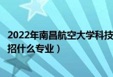 2022年南昌航空大學(xué)科技學(xué)院各省招生計(jì)劃及招生人數(shù)（都招什么專(zhuān)業(yè)）
