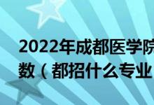 2022年成都醫(yī)學院在安徽招生計劃及招生人數(shù)（都招什么專業(yè)）