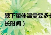 腋下量體溫需要多長時間（腋下量體溫需要多長時間）