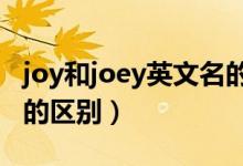 joy和joey英文名的意思（joye和joey英文名的區(qū)別）