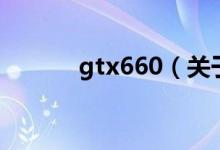 gtx660（關(guān)于gtx660的介紹）