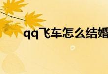 qq飛車怎么結(jié)婚（qq飛車結(jié)婚方法）