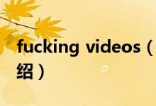 fucking videos（關(guān)于fucking videos的介紹）