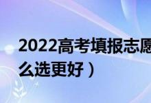 2022高考填報(bào)志愿如何選擇學(xué)校和專業(yè)（怎么選更好）