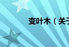 變?nèi)~木（關(guān)于變?nèi)~木的介紹）