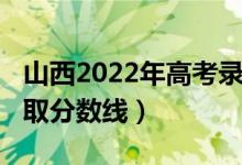 山西2022年高考錄取率（山西2022年高考錄取分?jǐn)?shù)線）