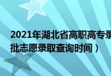 2021年湖北省高職高專錄取時間（2022湖北高職高專提前批志愿錄取查詢時間）