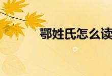 鄂姓氏怎么讀（鄂姓氏如何讀）