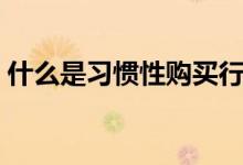 什么是習(xí)慣性購買行為（什么是習(xí)慣性早泄）