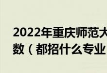 2022年重慶師范大學(xué)各省招生計(jì)劃及招生人數(shù)（都招什么專(zhuān)業(yè)）