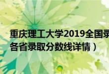 重慶理工大學(xué)2019全國(guó)錄取分?jǐn)?shù)線(xiàn)（重慶理工大學(xué)2019年各省錄取分?jǐn)?shù)線(xiàn)詳情）