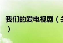 我們的愛電視?。P于我們的愛電視劇的介紹）