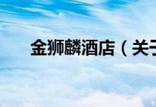 金獅麟酒店（關(guān)于金獅麟酒店的介紹）