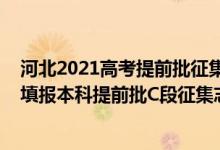 河北2021高考提前批征集志愿（河北2022年高考什么時(shí)候填報(bào)本科提前批C段征集志愿）