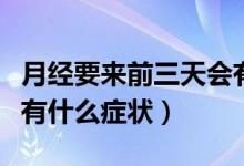 月經(jīng)要來前三天會有什么癥狀（來月經(jīng)前三天有什么癥狀）
