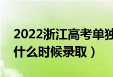 2022浙江高考單獨(dú)招生錄取時(shí)間（單獨(dú)招生什么時(shí)候錄?。?class=