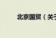 北京國貿(mào)（關(guān)于北京國貿(mào)的介紹）