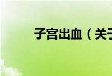 子宮出血（關(guān)于子宮出血的介紹）