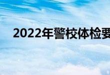 2022年警校體檢要求（報(bào)考條件是什么）