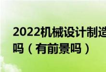 2022機(jī)械設(shè)計(jì)制造及其自動(dòng)化專業(yè)男生學(xué)好嗎（有前景嗎）