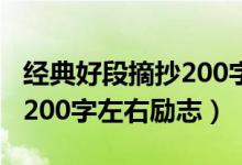經(jīng)典好段摘抄200字左右勵(lì)志（經(jīng)典好段摘抄200字左右勵(lì)志）