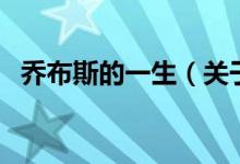 喬布斯的一生（關(guān)于喬布斯的一生的介紹）