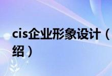 cis企業(yè)形象設(shè)計(jì)（關(guān)于cis企業(yè)形象設(shè)計(jì)的介紹）