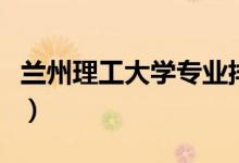 蘭州理工大學(xué)專業(yè)排名及介紹（哪些專業(yè)最好）