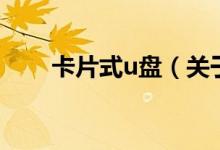 卡片式u盤(pán)（關(guān)于卡片式u盤(pán)的介紹）