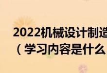 2022機(jī)械設(shè)計(jì)制造及其自動(dòng)化專業(yè)主要課程（學(xué)習(xí)內(nèi)容是什么）