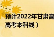 預(yù)計(jì)2022年甘肅高考難度（預(yù)計(jì)2022年甘肅高考本科線）