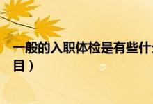 一般的入職體檢是有些什么項(xiàng)目（一般入職體檢都有哪些項(xiàng)目）