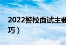 2022警校面試主要考察什么（有哪些應(yīng)對(duì)技巧）