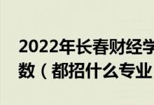 2022年長(zhǎng)春財(cái)經(jīng)學(xué)院各省招生計(jì)劃及招生人數(shù)（都招什么專業(yè)）
