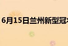 6月15日蘭州新型冠狀病毒肺炎疫情最新消息