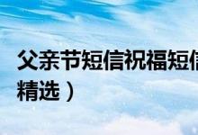 父親節(jié)短信祝福短信（父親節(jié)祝福問候語短信精選）