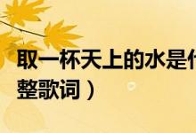 取一杯天上的水是什么歌（取一杯天上的水完整歌詞）