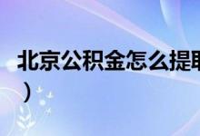 北京公積金怎么提?。ū本┕e金提取的方法）