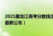 2021黑龍江高考分?jǐn)?shù)線(xiàn)出來(lái)了嗎（2021黑龍江高考分?jǐn)?shù)線(xiàn)最新公布）
