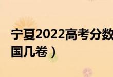 寧夏2022高考分數(shù)線（2022寧夏高考使用全國幾卷）
