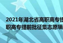 2021年湖北省高職高專提前批征集志愿時間（2022湖北高職高專提前批征集志愿填報時間）