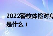2022警校體檢對(duì)身高有什么要求（體檢標(biāo)準(zhǔn)是什么）
