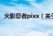 火影忍者pixx（關(guān)于火影忍者pixx的介紹）