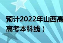 預(yù)計(jì)2022年山西高考人數(shù)（預(yù)計(jì)2022年山西高考本科線）