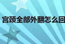 宮頸全部外翻怎么回事（宮頸外翻怎么回事）