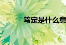 篤定是什么意思（篤定的含義）