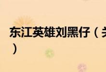 東江英雄劉黑仔（關(guān)于東江英雄劉黑仔的介紹）