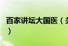 百家講壇大國(guó)醫(yī)（關(guān)于百家講壇大國(guó)醫(yī)的介紹）