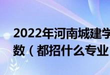 2022年河南城建學(xué)院各省招生計(jì)劃及招生人數(shù)（都招什么專(zhuān)業(yè)）